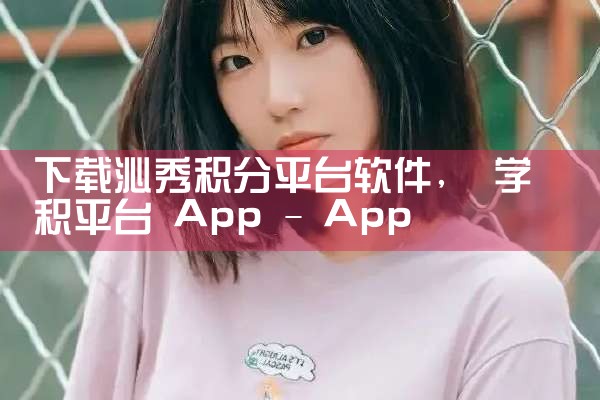 下载沁秀积分平台软件|糖心Vlog