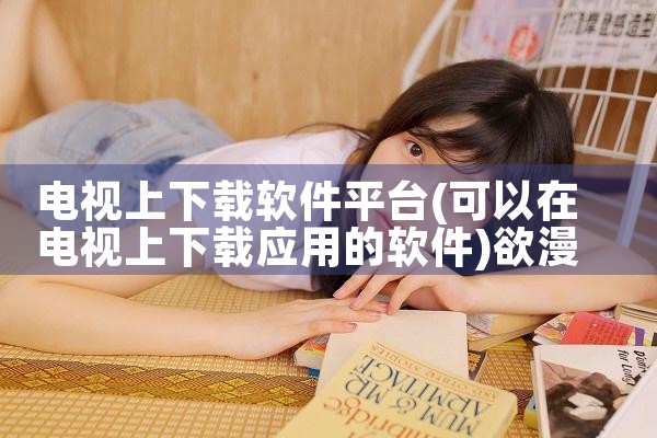 电视上下载软件平台|欲漫涩