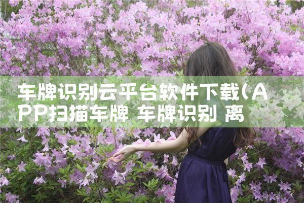 车牌识别云平台软件下载|哔咔漫画