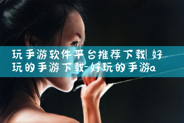 玩手游软件平台推荐下载|糖心Vlog
