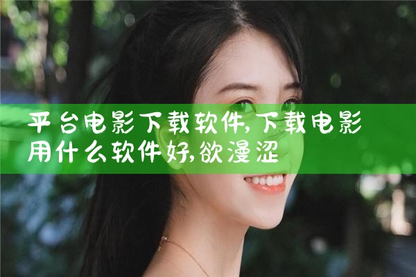 平台电影下载软件|欲漫涩