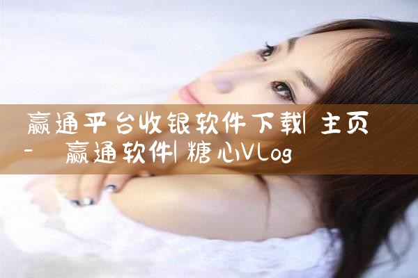 赢通平台收银软件下载|糖心Vlog