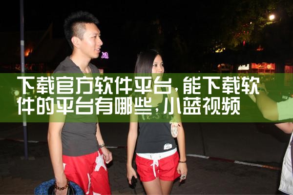 下载官方软件平台|小蓝视频