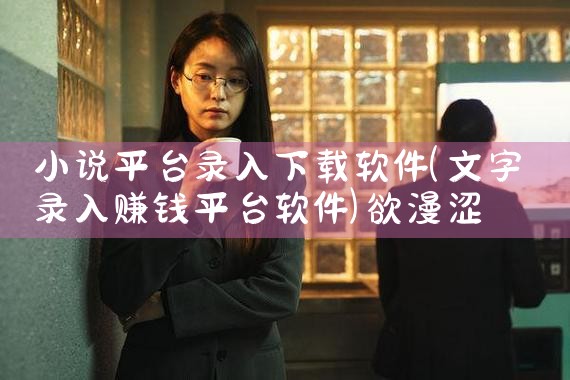 小说平台录入下载软件|欲漫涩