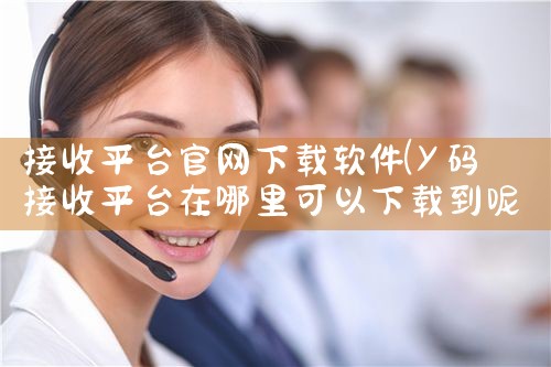接收平台官网下载软件|P站专业版