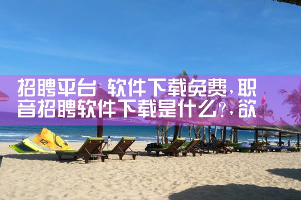 招聘平台 软件下载免费|欲漫涩