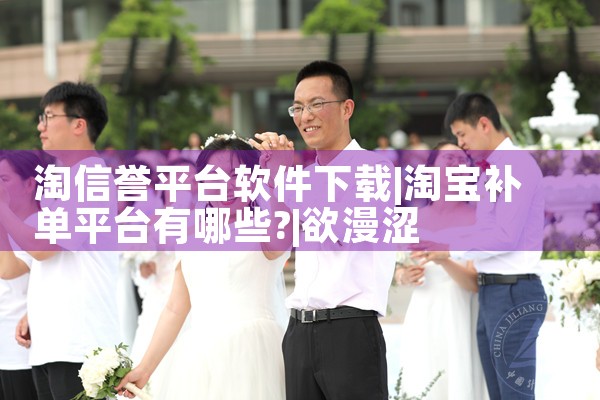 淘信誉平台软件下载|欲漫涩