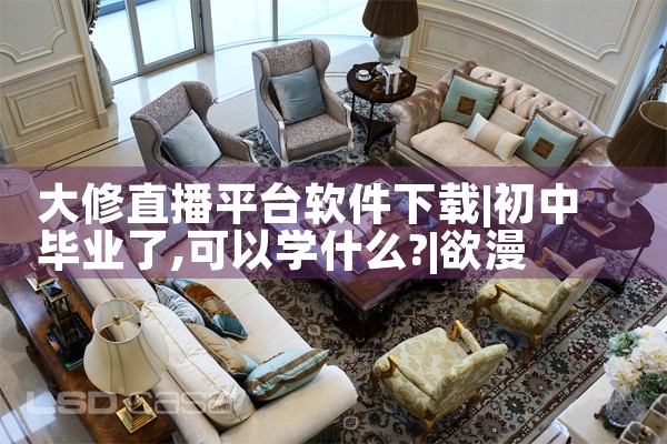 大修直播平台软件下载|欲漫涩