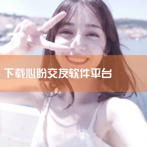 心盼交友app-官方正版软件2026最新版本免费下,心盼交友下载-心盼交友app软件下载v5.9.90,心盼交友app最新版下载-心盼交友官方版下载v6.,星盼,P站专业版
