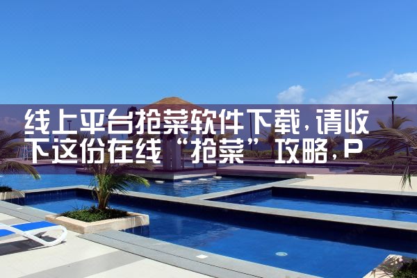 线上平台抢菜软件下载|P站专业版